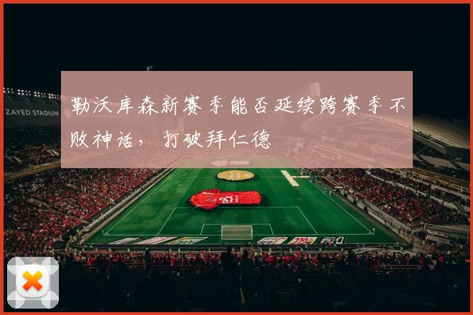 勒沃库森新赛季能否延续跨赛季不败神话,打破拜仁德