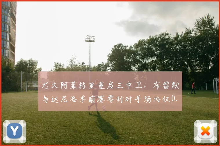 尤文阿莱格里重启三中卫，布雷默与达尼洛季前赛零封对手场均仅0.5失球