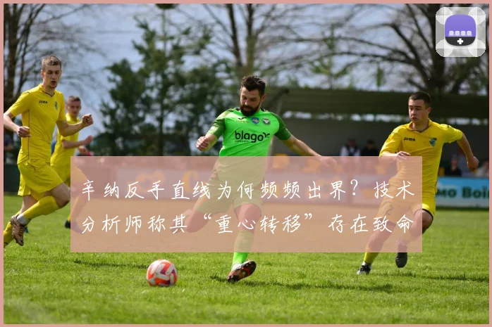 辛纳反手直线为何频频出界？技术分析师称其“重心转移”存在致命缺陷