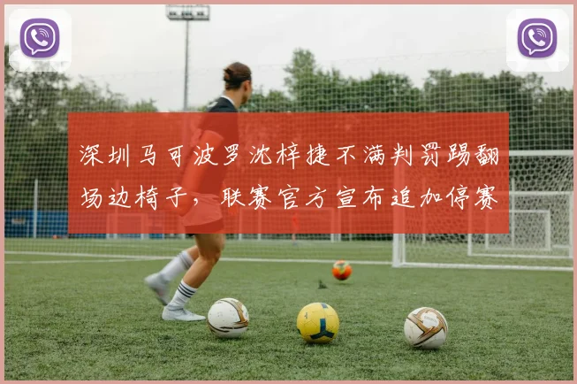深圳马可波罗沈梓捷不满判罚踢翻场边椅子，联赛官方宣布追加停赛一场