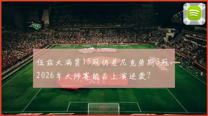 伍兹大满贯15冠仍差尼克劳斯3冠，2026年大师赛能否上演逆袭？