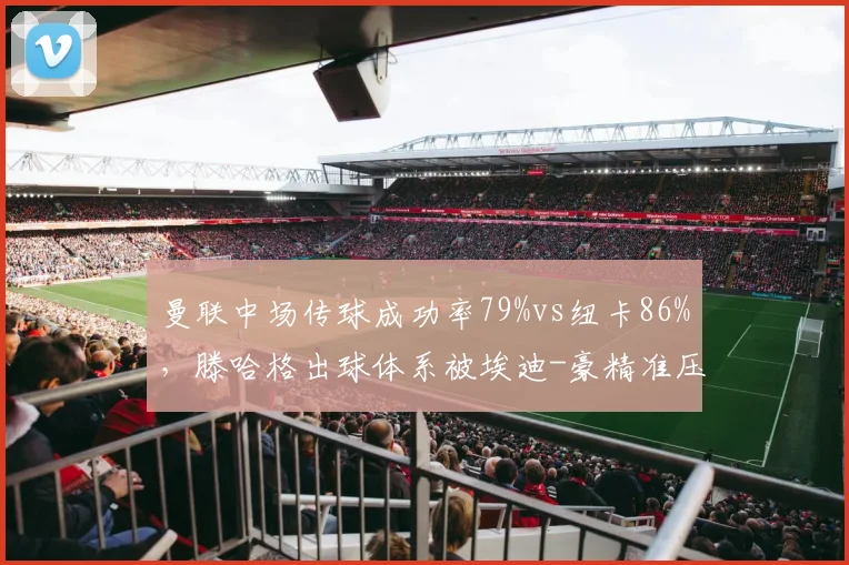 曼联中场传球成功率79%vs纽卡86%，滕哈格出球体系被埃迪-豪精准压制